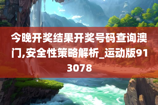 今晚开奖结果开奖号码查询澳门,安全性策略解析_运动版913078