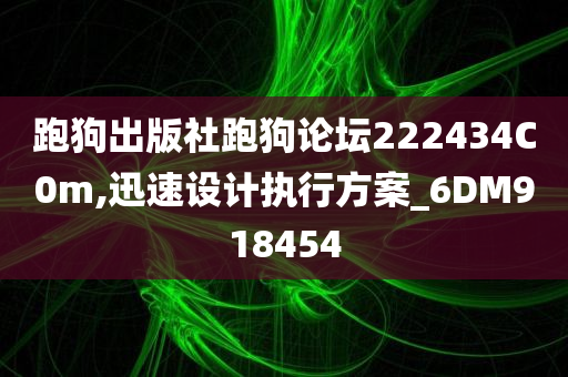 跑狗出版社跑狗论坛222434C0m,迅速设计执行方案_6DM918454