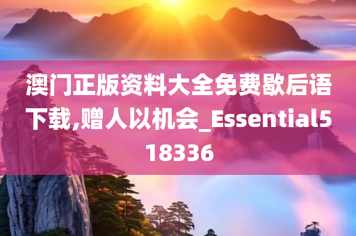 澳门正版资料大全免费歇后语下载,赠人以机会_Essential518336