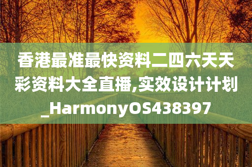 香港最准最快资料二四六天天彩资料大全直播,实效设计计划_HarmonyOS438397