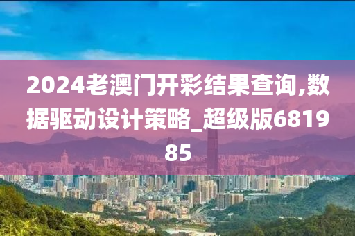 2024老澳门开彩结果查询,数据驱动设计策略_超级版681985