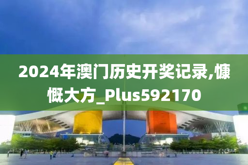 2024年澳门历史开奖记录,慷慨大方_Plus592170