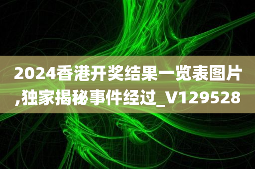 2024香港开奖结果一览表图片,独家揭秘事件经过_V129528