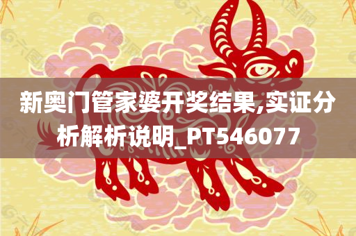 新奥门管家婆开奖结果,实证分析解析说明_PT546077