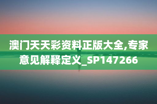 澳门天天彩资料正版大全,专家意见解释定义_SP147266