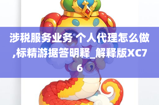 涉税服务业务 个人代理怎么做,标精游据答明释_解释版XC76