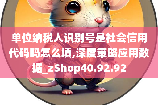 单位纳税人识别号是社会信用代码吗怎么填,深度策略应用数据_zShop40.92.92