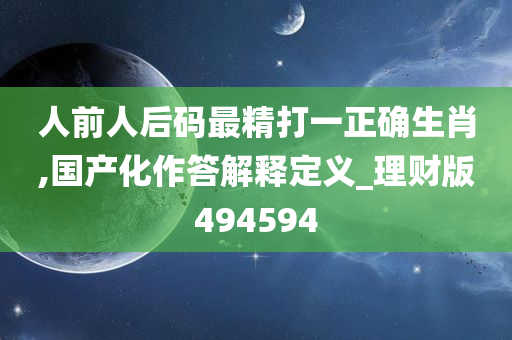 人前人后码最精打一正确生肖,国产化作答解释定义_理财版494594