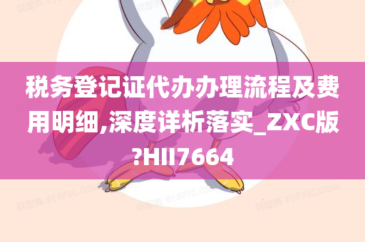 税务登记证代办办理流程及费用明细,深度详析落实_ZXC版?HII7664