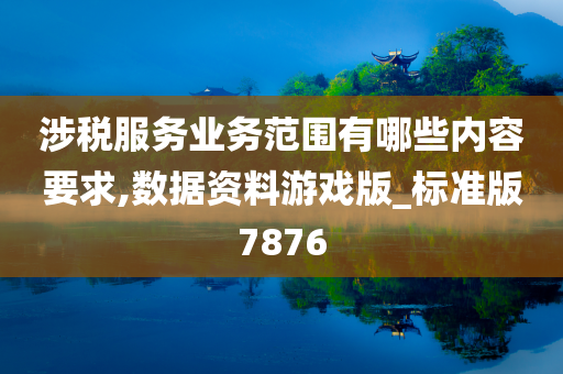 涉税服务业务范围有哪些内容要求,数据资料游戏版_标准版7876