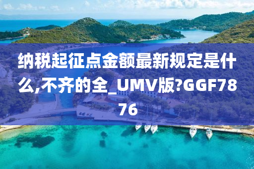 纳税起征点金额最新规定是什么,不齐的全_UMV版?GGF7876