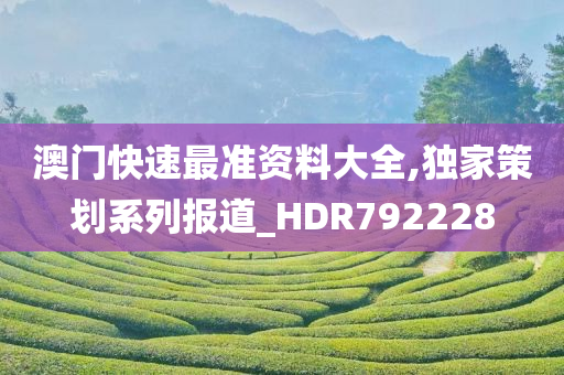 澳门快速最准资料大全,独家策划系列报道_HDR792228