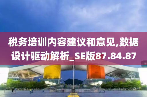 税务培训内容建议和意见,数据设计驱动解析_SE版87.84.87