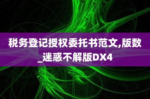 税务登记授权委托书范文,版数_迷惑不解版DX4