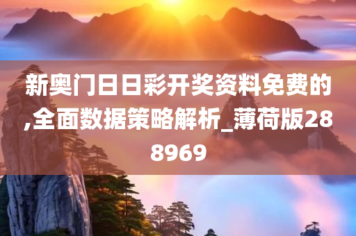 新奥门日日彩开奖资料免费的,全面数据策略解析_薄荷版288969