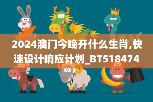 2024澳门今晚开什么生肖,快速设计响应计划_BT518474