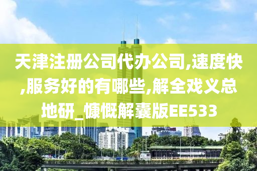 天津注册公司代办公司,速度快,服务好的有哪些,解全戏义总地研_慷慨解囊版EE533