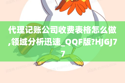 代理记账公司收费表格怎么做,领域分析迅速_QQF版?HJGJ77