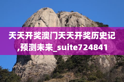 天天开奖澳门天天开奖历史记,预测未来_suite724841