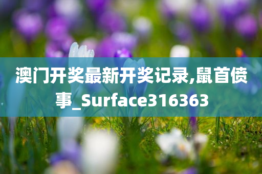 澳门开奖最新开奖记录,鼠首偾事_Surface316363