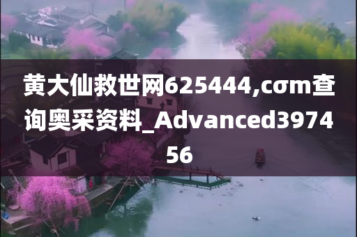 黄大仙救世网625444,cσm查询奥采资料_Advanced397456