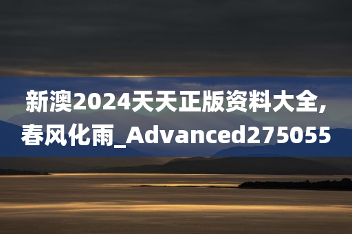 新澳2024天天正版资料大全,春风化雨_Advanced275055