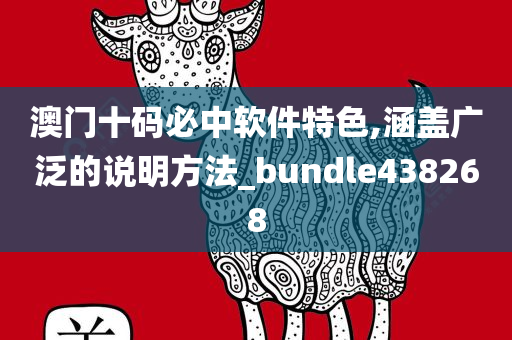 澳门十码必中软件特色,涵盖广泛的说明方法_bundle438268