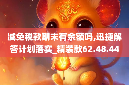 减免税款期末有余额吗,迅捷解答计划落实_精装款62.48.44