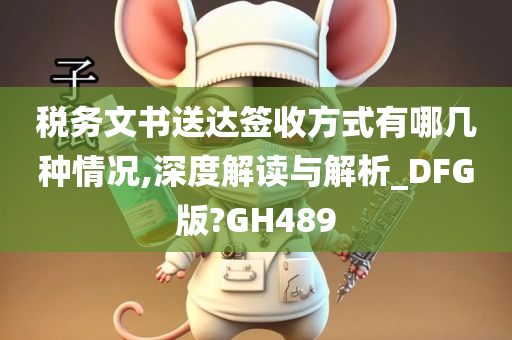 税务文书送达签收方式有哪几种情况,深度解读与解析_DFG版?GH489