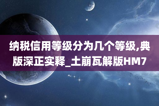 纳税信用等级分为几个等级,典版深正实释_土崩瓦解版HM7