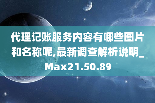 代理记账服务内容有哪些图片和名称呢,最新调查解析说明_Max21.50.89