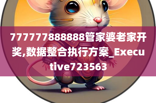 777777888888管家婆老家开奖,数据整合执行方案_Executive723563