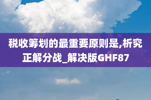 税收筹划的最重要原则是,析究正解分战_解决版GHF87