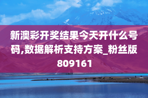 新澳彩开奖结果今天开什么号码,数据解析支持方案_粉丝版809161