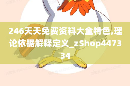 246天天免费资料大全特色,理论依据解释定义_zShop447334