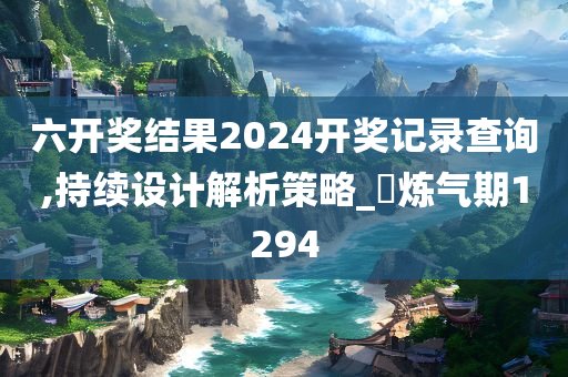 六开奖结果2024开奖记录查询,持续设计解析策略_‌炼气期1294