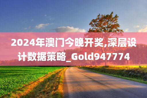 2024年澳门今晚开奖,深层设计数据策略_Gold947774