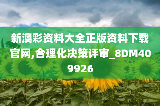 新澳彩资料大全正版资料下载官网,合理化决策评审_8DM409926