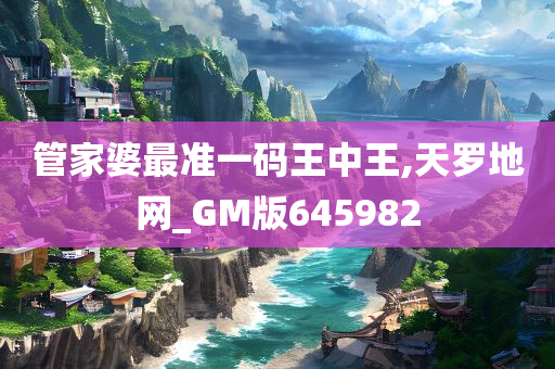 管家婆最准一码王中王,天罗地网_GM版645982