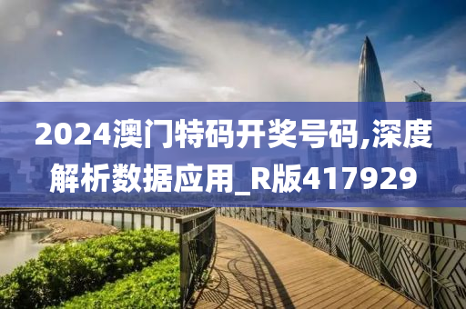 2024澳门特码开奖号码,深度解析数据应用_R版417929