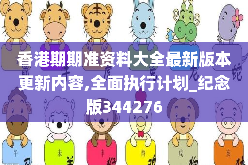 香港期期准资料大全最新版本更新内容,全面执行计划_纪念版344276