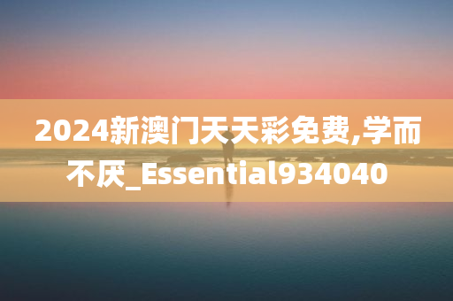 2024新澳门天天彩免费,学而不厌_Essential934040