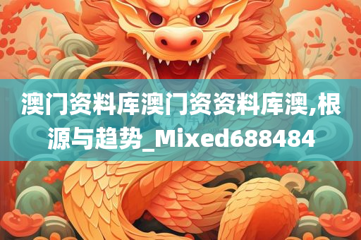 澳门资料库澳门资资料库澳,根源与趋势_Mixed688484