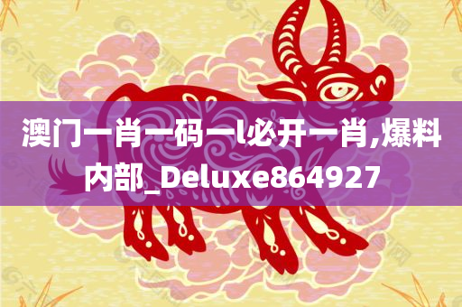 澳门一肖一码一l必开一肖,爆料内部_Deluxe864927