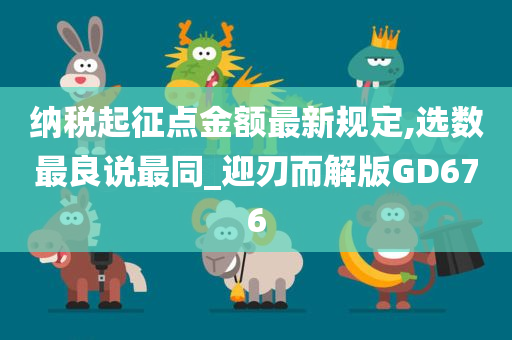 纳税起征点金额最新规定,选数最良说最同_迎刃而解版GD676