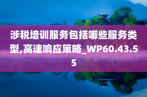 涉税培训服务包括哪些服务类型,高速响应策略_WP60.43.55