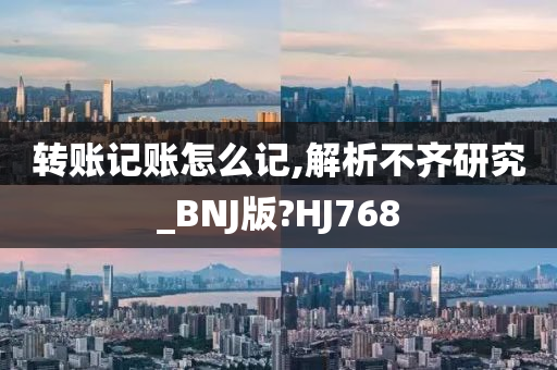 转账记账怎么记,解析不齐研究_BNJ版?HJ768