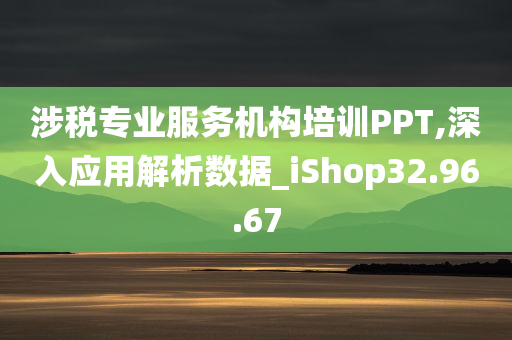 涉税专业服务机构培训PPT,深入应用解析数据_iShop32.96.67