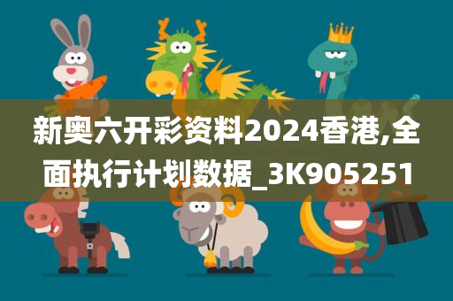 新奥六开彩资料2024香港,全面执行计划数据_3K905251