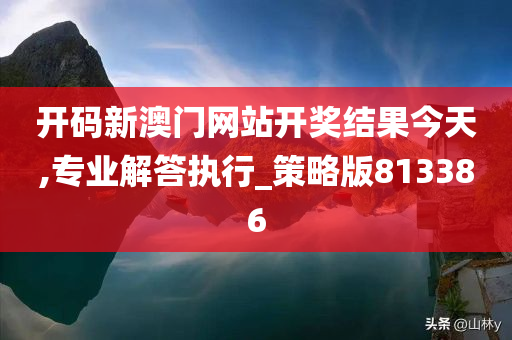 开码新澳门网站开奖结果今天,专业解答执行_策略版813386